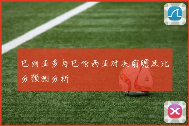 巴利亚多与巴伦西亚对决前瞻及比分预测分析