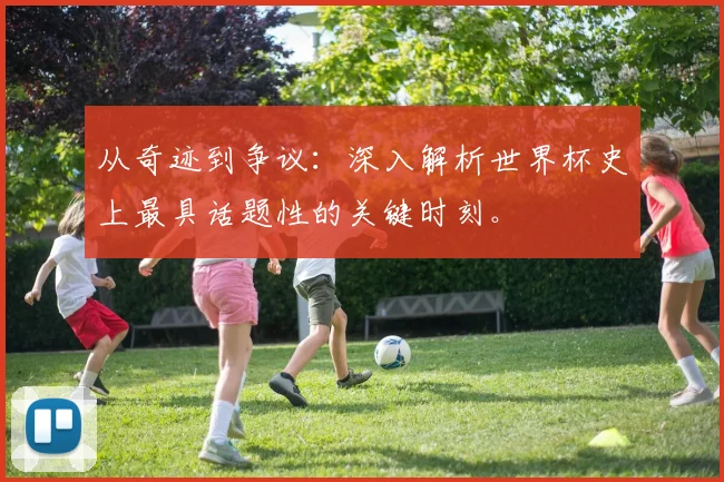 从奇迹到争议：深入解析世界杯史上最具话题性的关键时刻。