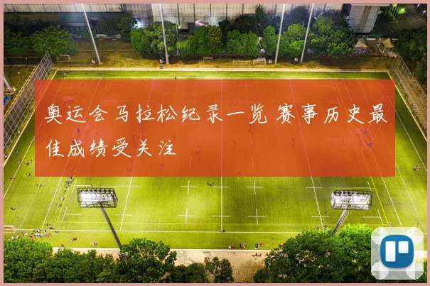奥运会马拉松纪录一览 赛事历史最佳成绩受关注