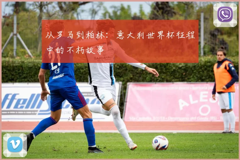 从罗马到柏林：意大利世界杯征程中的不朽故事