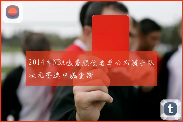 2014年NBA选秀顺位名单公布骑士队状元签选中威金斯